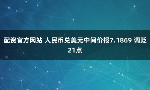配资官方网站 人民币兑美元中间价报7.1869 调贬21点