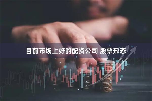 目前市场上好的配资公司 股票形态