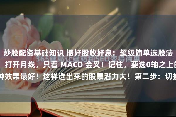 炒股配资基础知识 攒好股收好息：超级简单选股法一年做到40倍第一步：打开月线，只看 MACD 金叉！记住，要选0轴之上的金叉，这种效果最好！这样选出来的股票潜力大！第二步：切换到日线，只看 20 日均线！线上持有...
