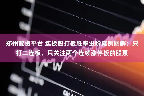 郑州配资平台 连板股打板胜率进阶案例图解：只打二连板，只关注两个连续涨停板的股票