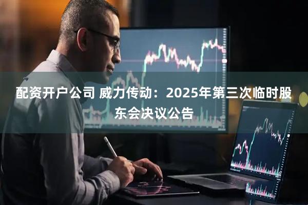 配资开户公司 威力传动：2025年第三次临时股东会决议公告