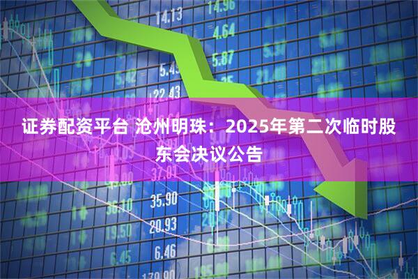 证券配资平台 沧州明珠：2025年第二次临时股东会决议公告