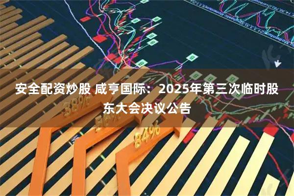 安全配资炒股 咸亨国际：2025年第三次临时股东大会决议公告