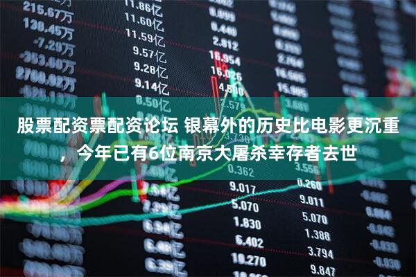 股票配资票配资论坛 银幕外的历史比电影更沉重，今年已有6位南京大屠杀幸存者去世