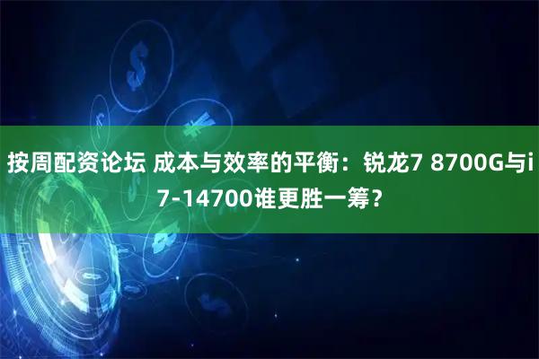 按周配资论坛 成本与效率的平衡：锐龙7 8700G与i7-14700谁更胜一筹？