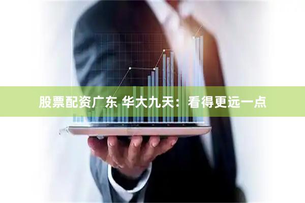 股票配资广东 华大九天：看得更远一点