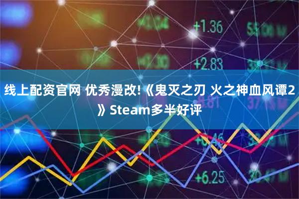 线上配资官网 优秀漫改!《鬼灭之刃 火之神血风谭2》Steam多半好评