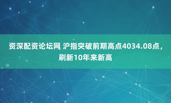 资深配资论坛网 沪指突破前期高点4034.08点，刷新10年来新高
