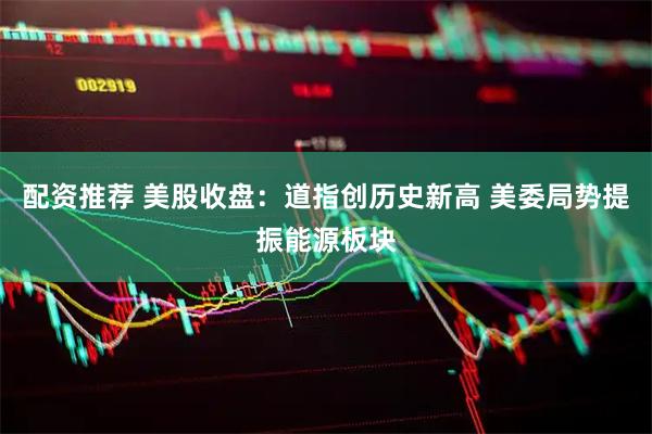 配资推荐 美股收盘：道指创历史新高 美委局势提振能源板块